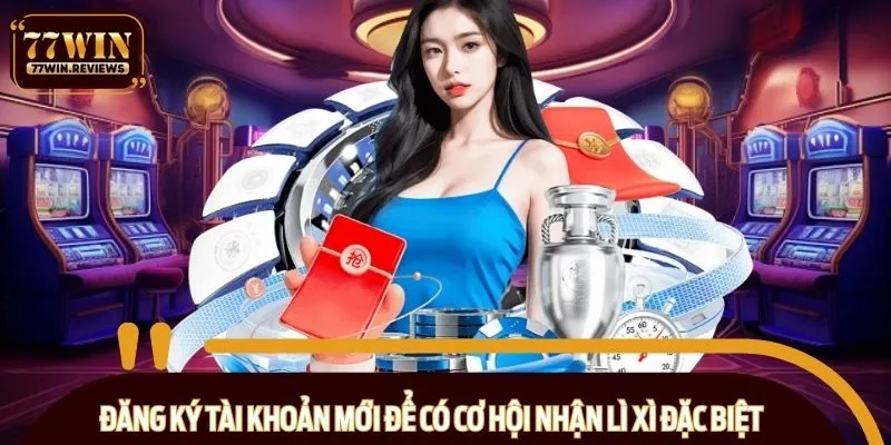 Đăng ký tài khoản mới để có cơ hội nhận lì xì đặc biệt