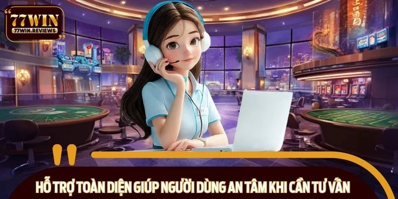 Hỗ trợ toàn diện giúp người dùng an tâm khi cần tư vấn