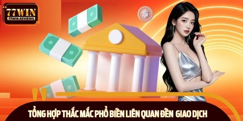 Tổng hợp thắc mắc phổ biến liên quan đến quá trình giao dịch